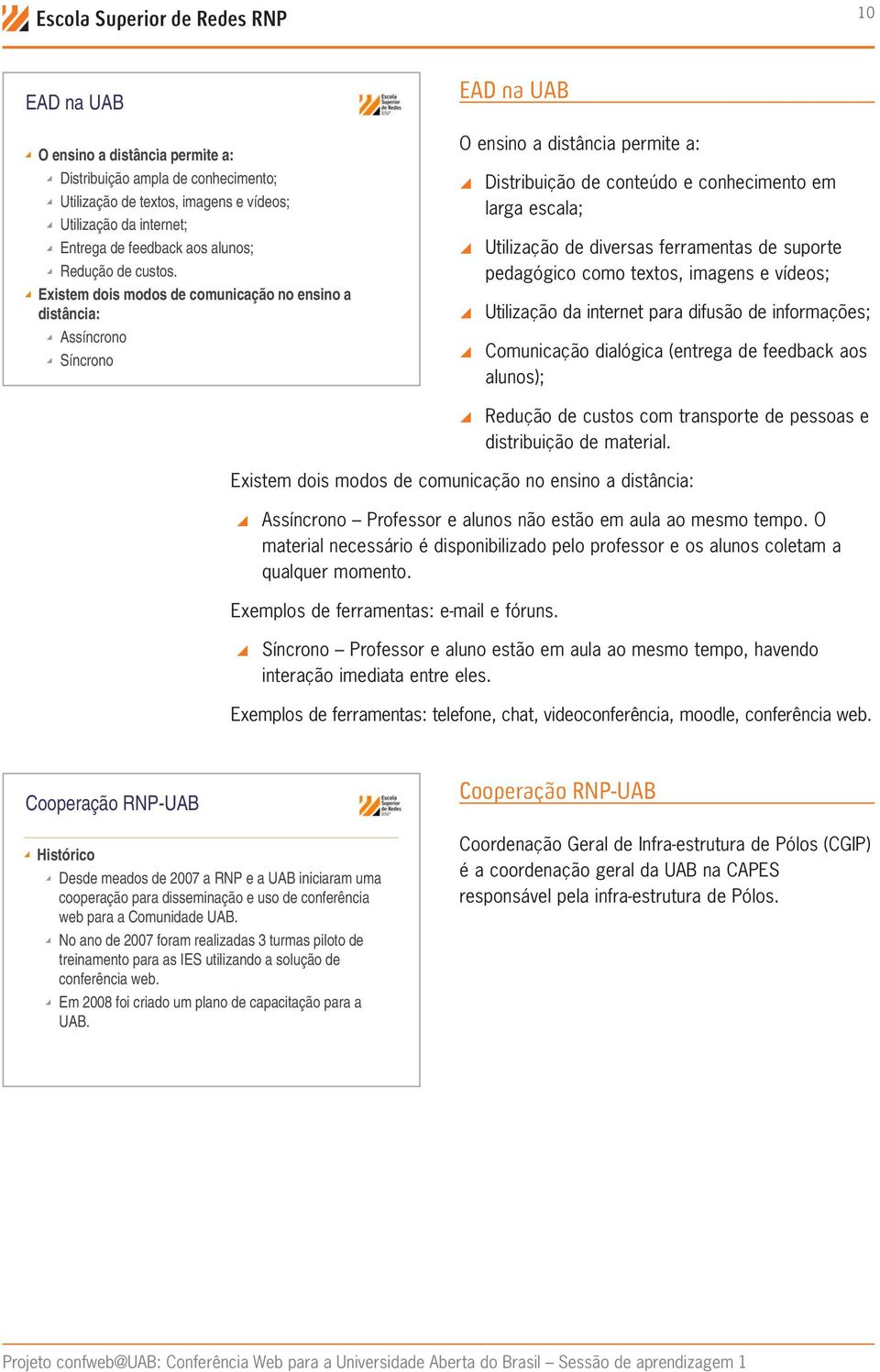 Existem dois modos de comunicação no ensino a distância: Assíncrono Síncrono EAD na UAB O ensino a distância permite a: \\Distribuição de conteúdo e conhecimento em larga escala; \\Utilização de