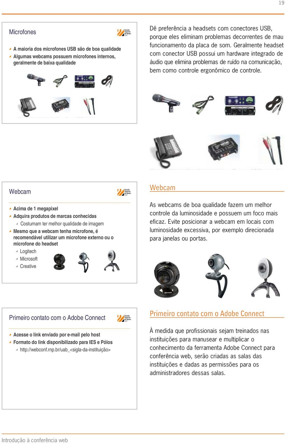 Geralmente headset com conector USB possui um hardware integrado de áudio que elimina problemas de ruído na comunicação, bem como controle ergonômico de controle.