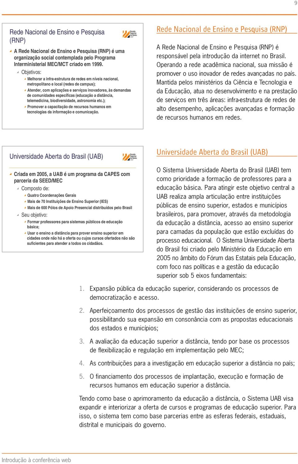 (educação a distância, telemedicina, biodiversidade, astronomia etc.); Promover a capacitação de recursos humanos em tecnologias da informação e comunicação.