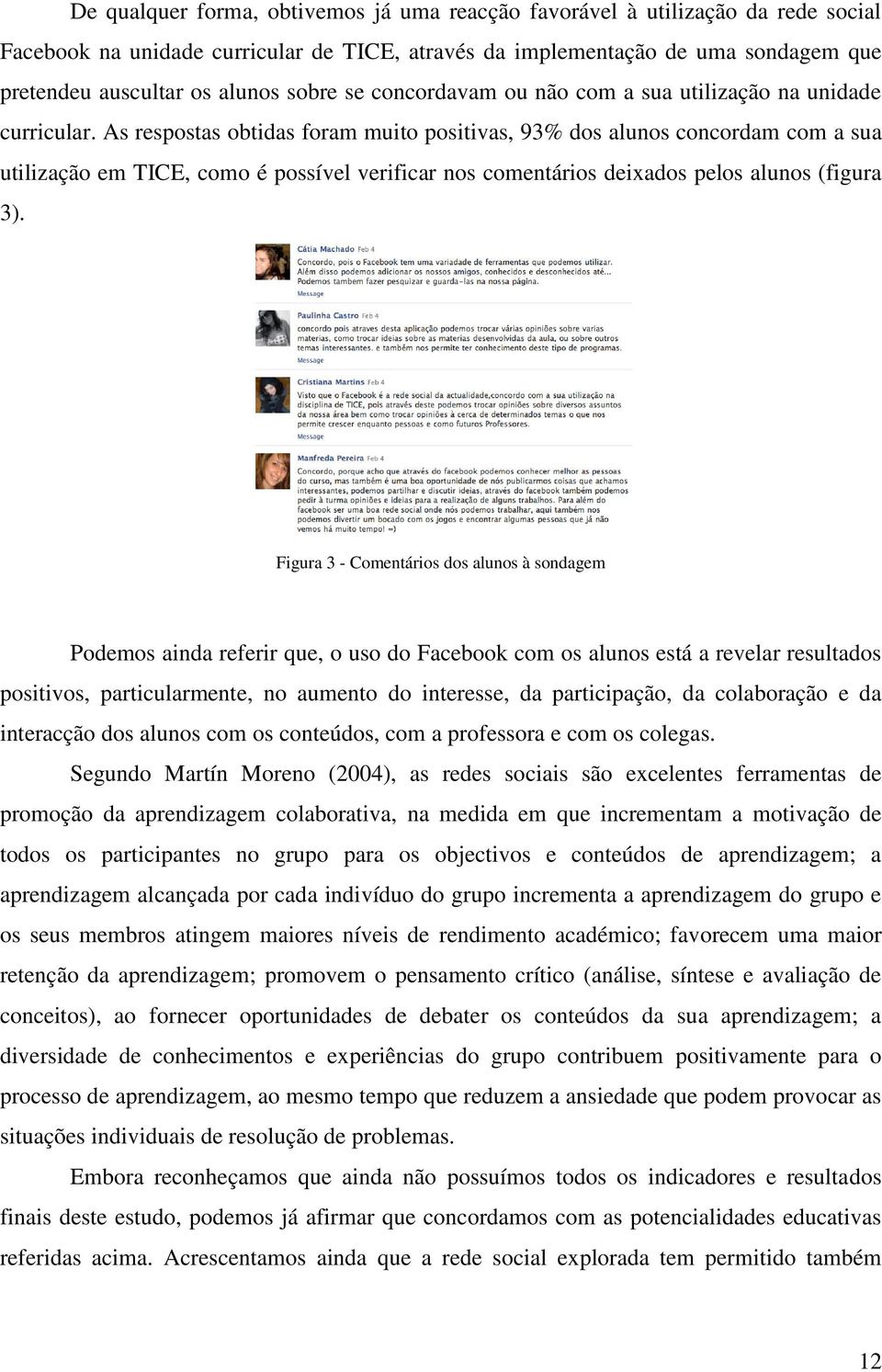 As respostas obtidas foram muito positivas, 93% dos alunos concordam com a sua utilização em TICE, como é possível verificar nos comentários deixados pelos alunos (figura 3).