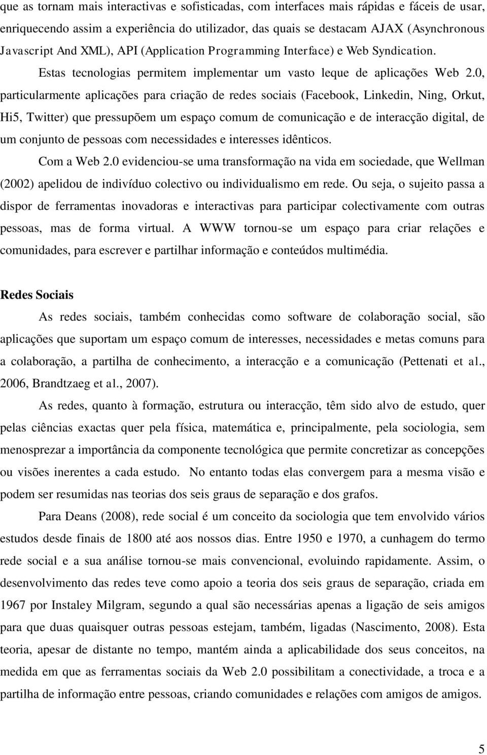 0, particularmente aplicações para criação de redes sociais (Facebook, Linkedin, Ning, Orkut, Hi5, Twitter) que pressupõem um espaço comum de comunicação e de interacção digital, de um conjunto de