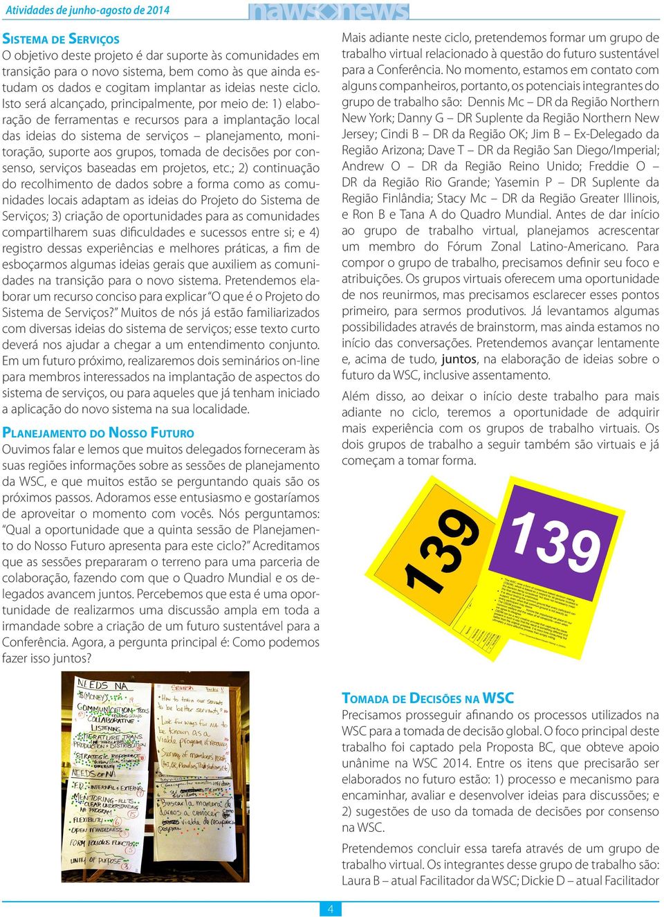 Isto será alcançado, principalmente, por meio de: 1) elaboração de ferramentas e recursos para a implantação local das ideias do sistema de serviços planejamento, monitoração, suporte aos grupos,