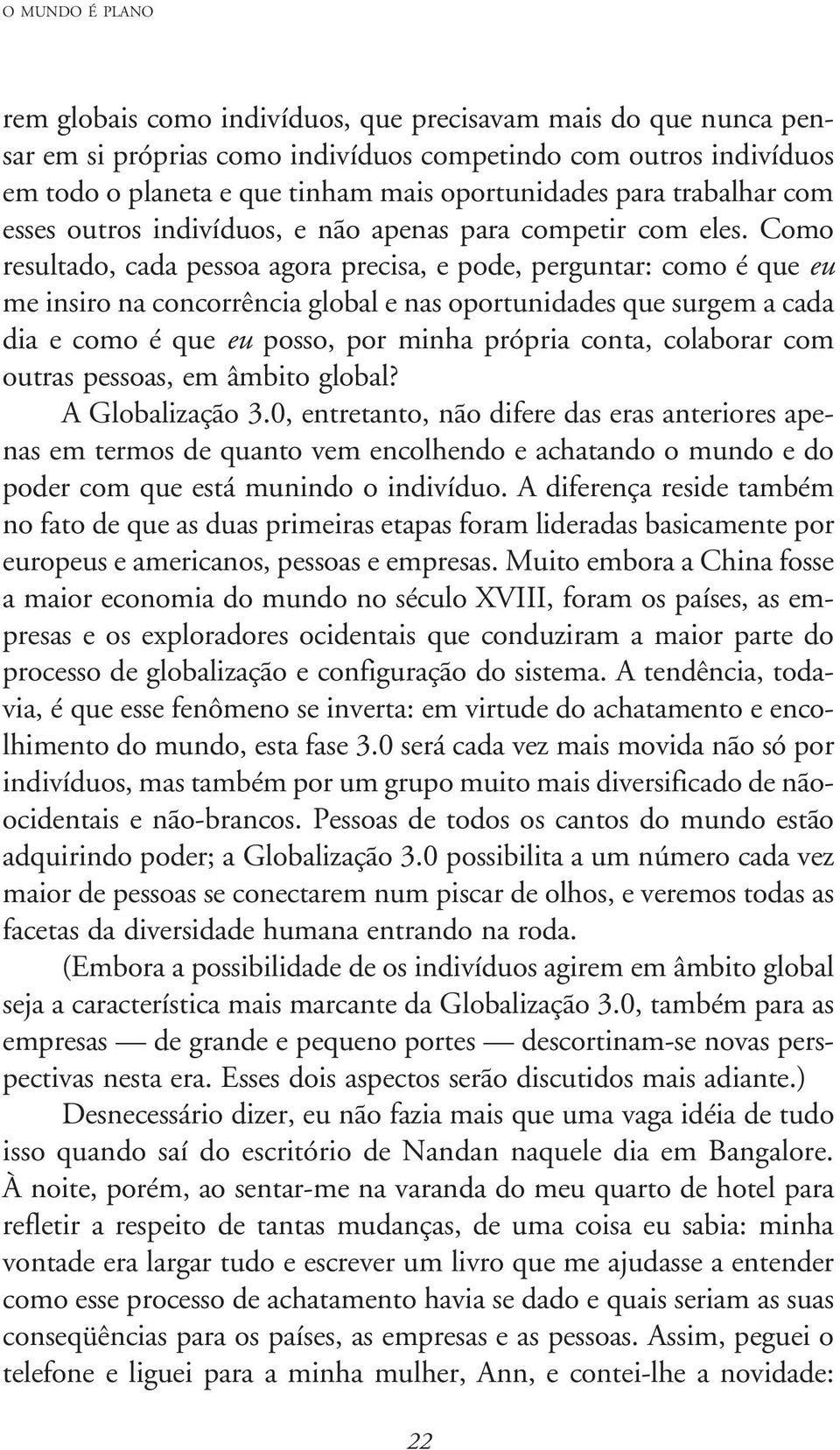 Como resultado, cada pessoa agora precisa, e pode, perguntar: como é que eu me insiro na concorrência global e nas oportunidades que surgem a cada dia e como é que eu posso, por minha própria conta,