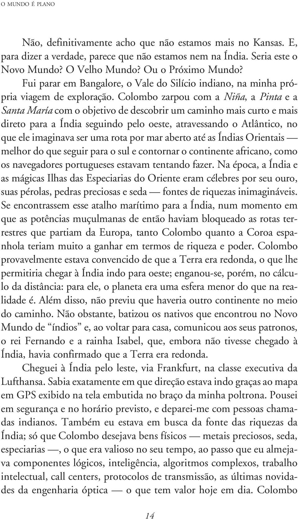 Colombo zarpou com a Niña, a Pinta e a Santa María com o objetivo de descobrir um caminho mais curto e mais direto para a Índia seguindo pelo oeste, atravessando o Atlântico, no que ele imaginava ser