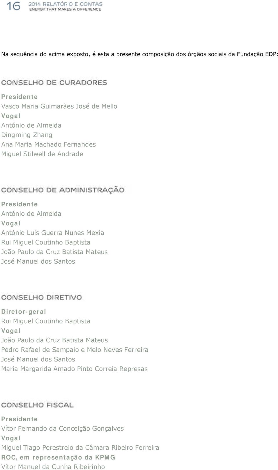 Manuel dos Santos Diretor-geral Rui Miguel Coutinho Baptista Vogal João Paulo da Cruz Batista Mateus Pedro Rafael de Sampaio e Melo Neves Ferreira José Manuel dos Santos Maria Margarida