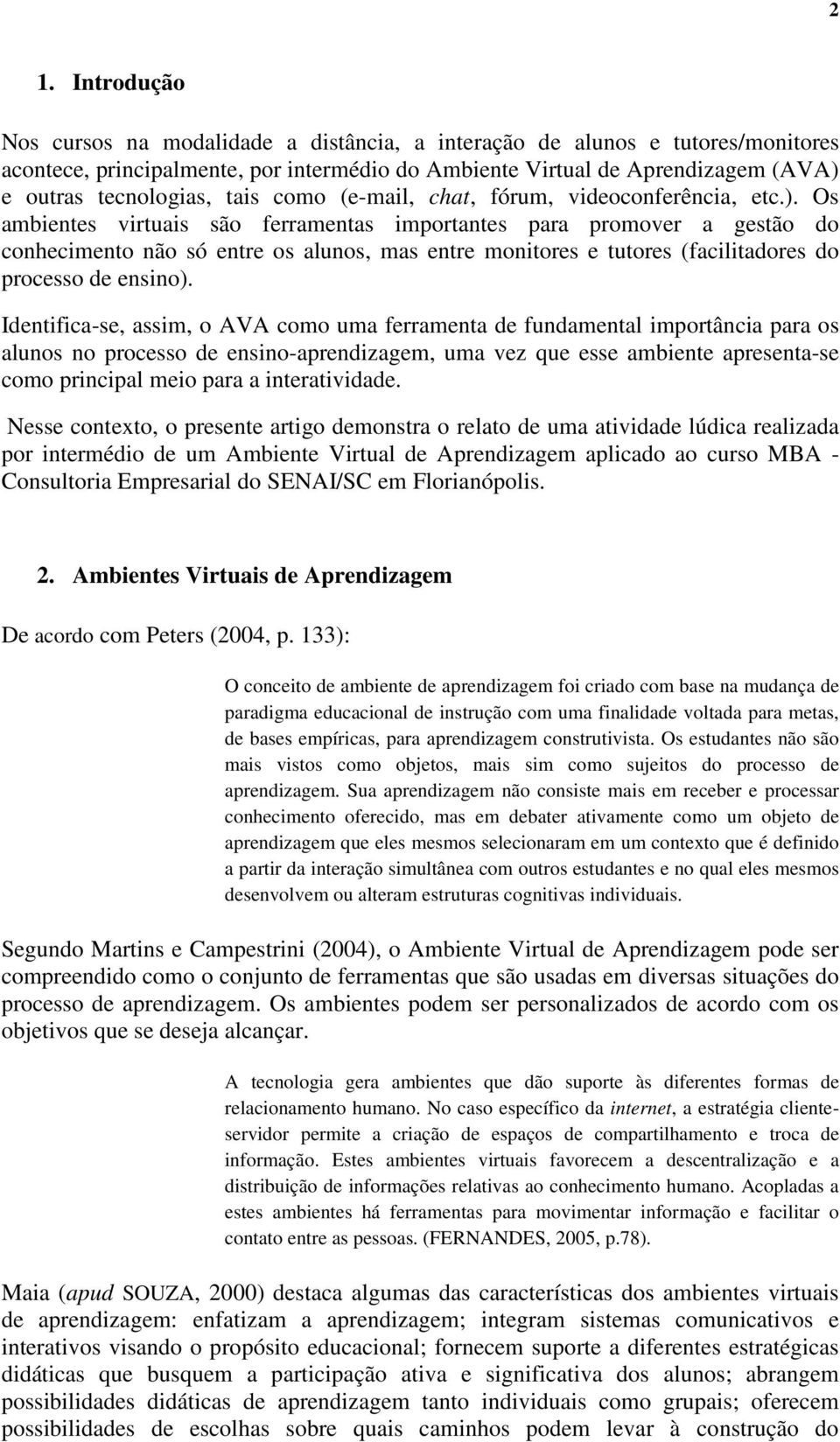 Os ambientes virtuais são ferramentas importantes para promover a gestão do conhecimento não só entre os alunos, mas entre monitores e tutores (facilitadores do processo de ensino).