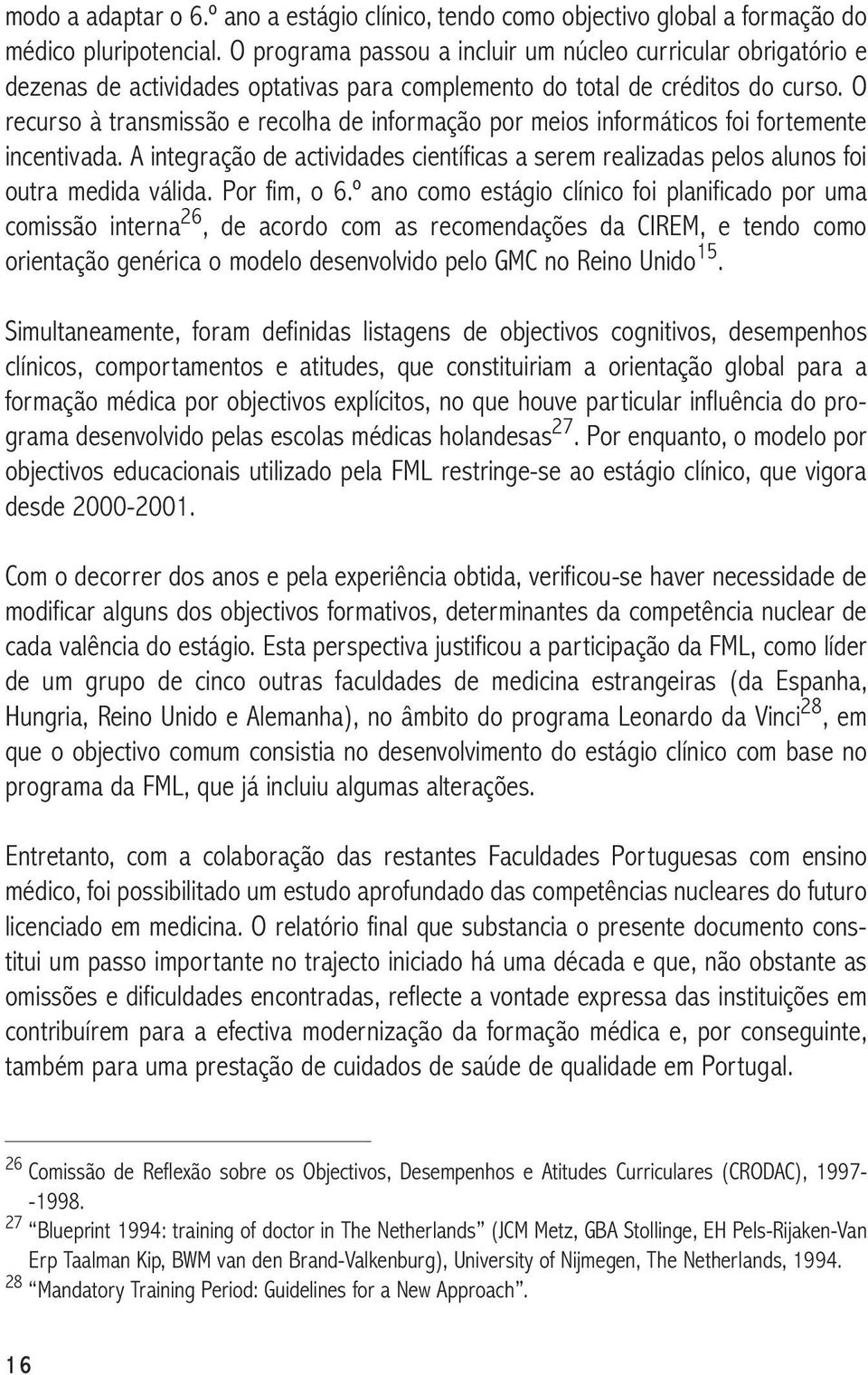 O recurso à transmissão e recolha de informação por meios informáticos foi fortemente incentivada. A integração de actividades científicas a serem realizadas pelos alunos foi outra medida válida.