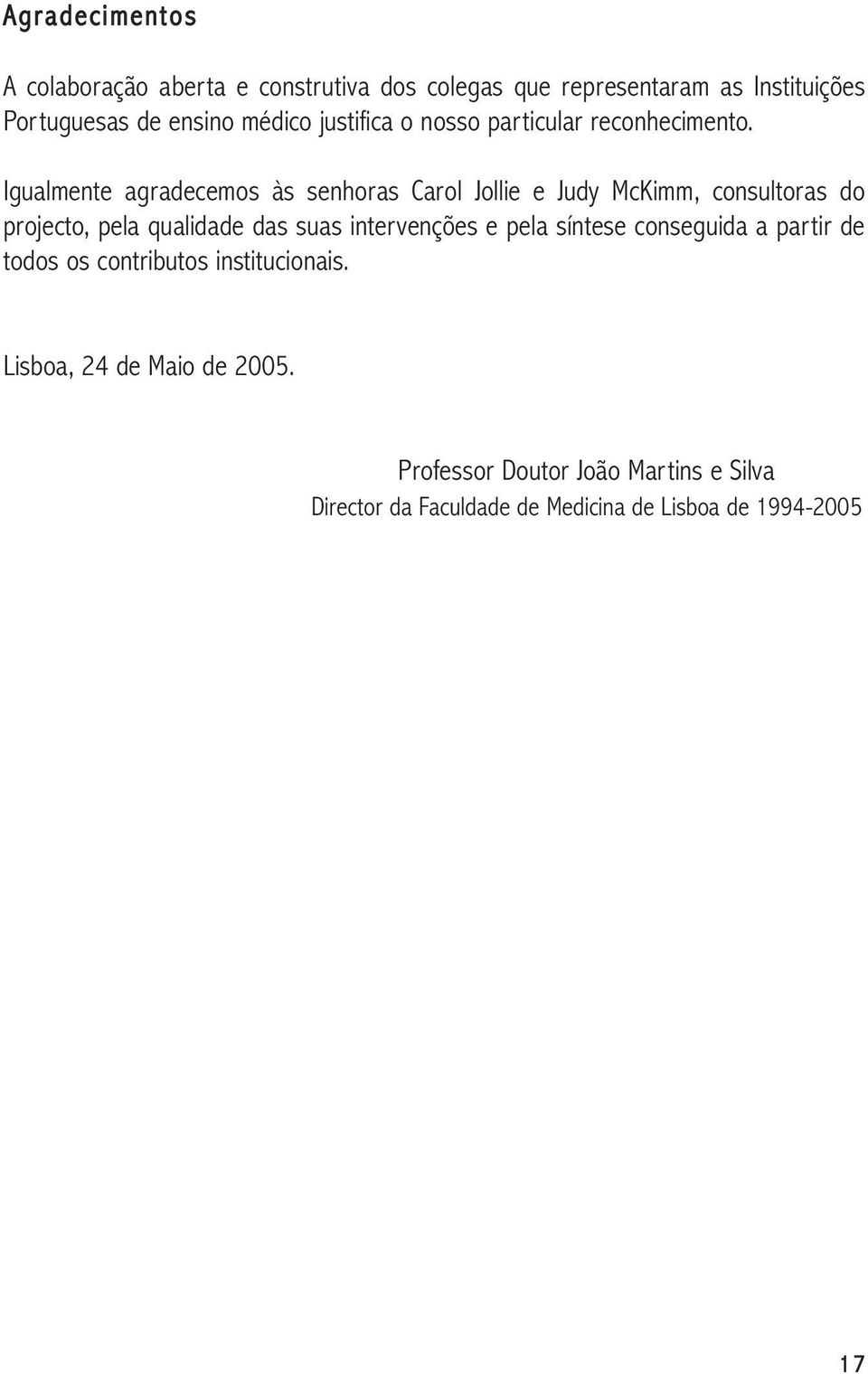 Igualmente agradecemos às senhoras Carol Jollie e Judy McKimm, consultoras do projecto, pela qualidade das suas