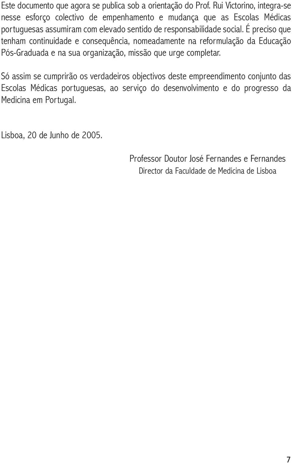 É preciso que tenham continuidade e consequência, nomeadamente na reformulação da Educação Pós-Graduada e na sua organização, missão que urge completar.