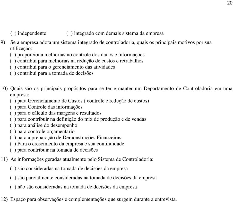 são os principais propósitos para se ter e manter um Departamento de Controladoria em uma empresa: ( ) para Gerenciamento de Custos ( controle e redução de custos) ( ) para Controle das informações (