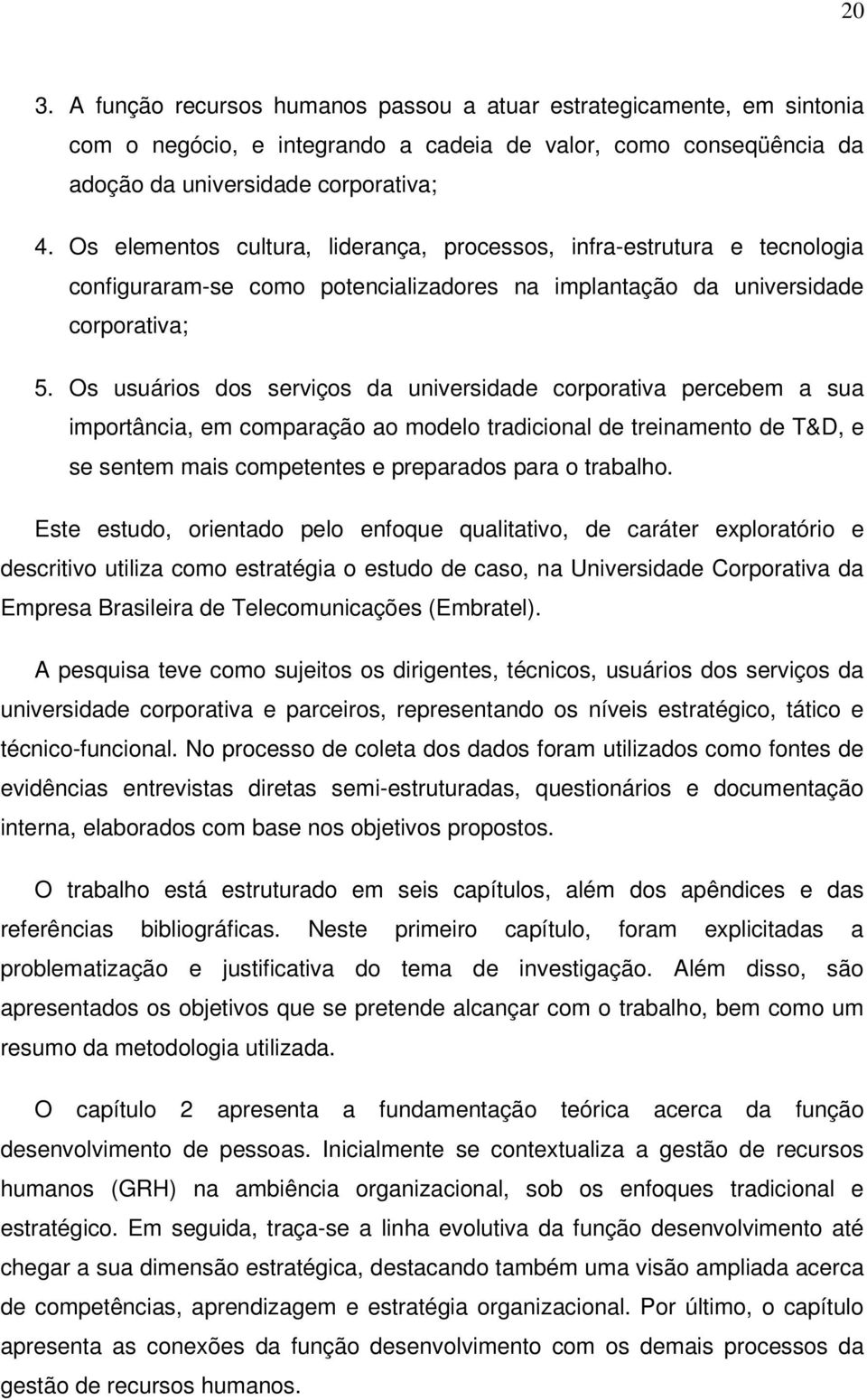 Os usuários dos serviços da universidade corporativa percebem a sua importância, em comparação ao modelo tradicional de treinamento de T&D, e se sentem mais competentes e preparados para o trabalho.