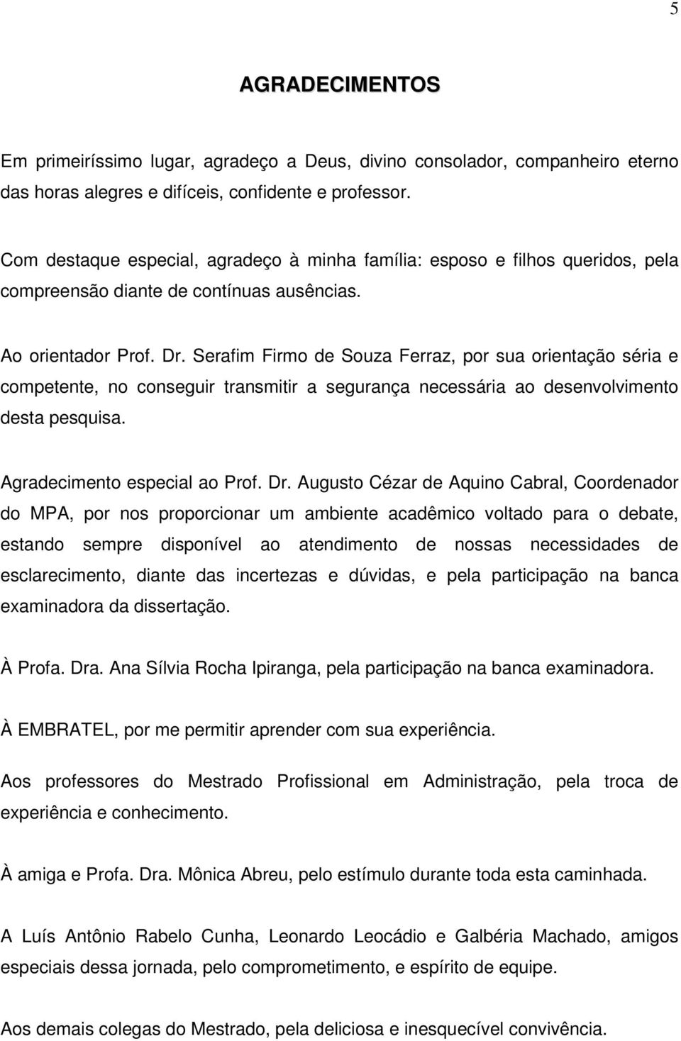 Serafim Firmo de Souza Ferraz, por sua orientação séria e competente, no conseguir transmitir a segurança necessária ao desenvolvimento desta pesquisa. Agradecimento especial ao Prof. Dr.