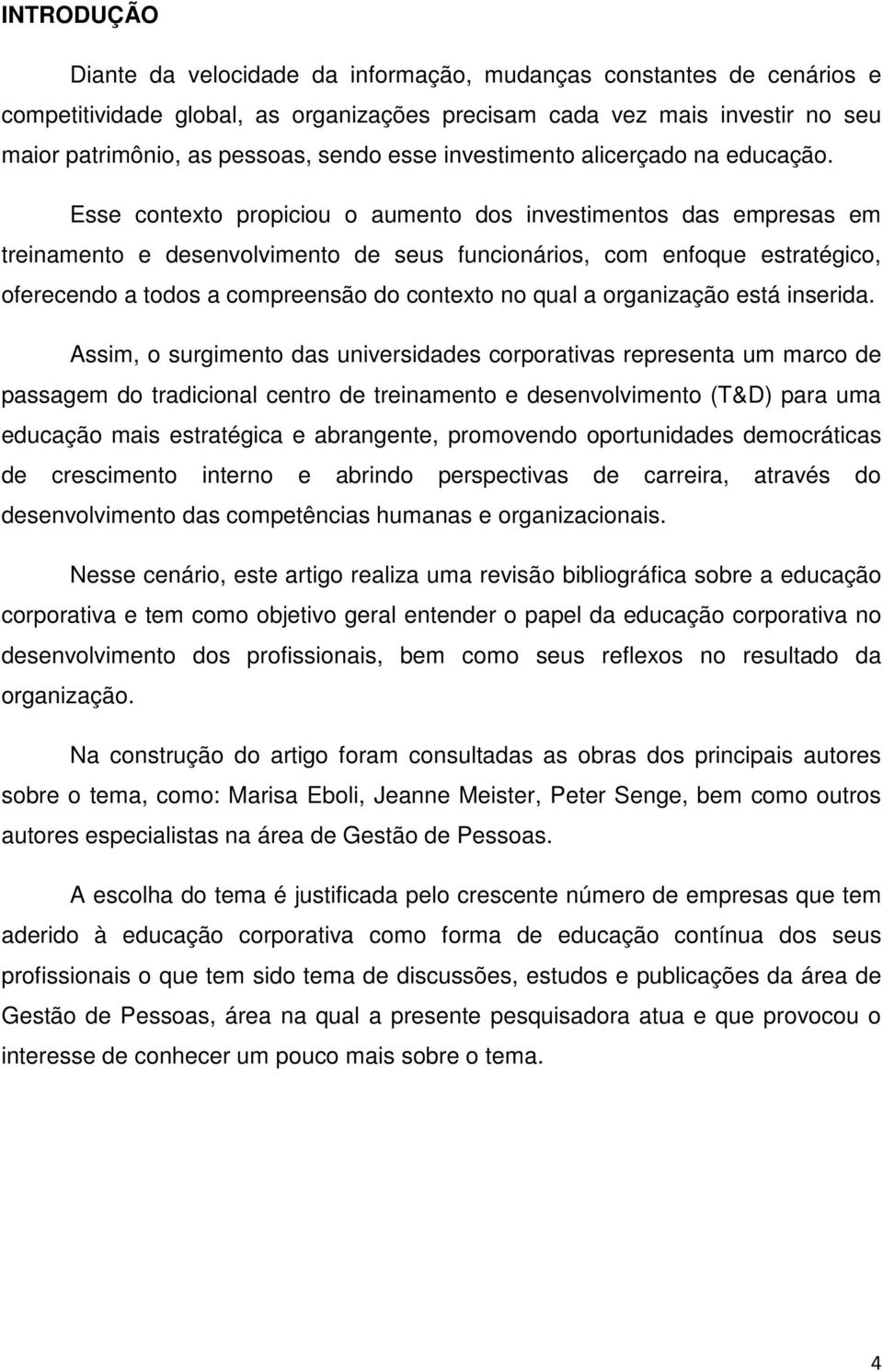 Esse contexto propiciou o aumento dos investimentos das empresas em treinamento e desenvolvimento de seus funcionários, com enfoque estratégico, oferecendo a todos a compreensão do contexto no qual a