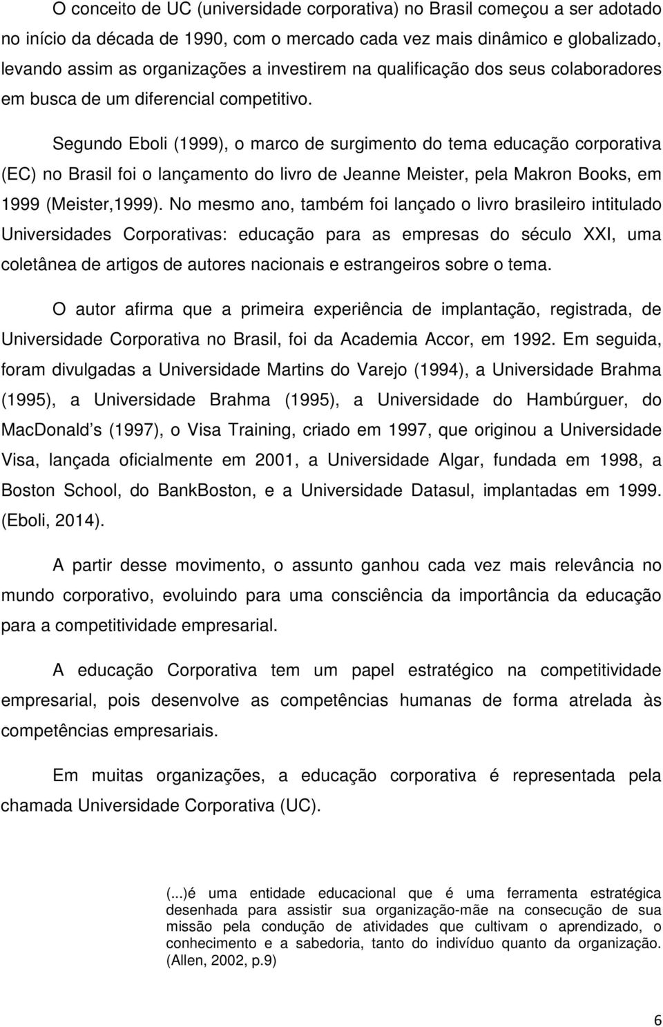 Segundo Eboli (1999), o marco de surgimento do tema educação corporativa (EC) no Brasil foi o lançamento do livro de Jeanne Meister, pela Makron Books, em 1999 (Meister,1999).
