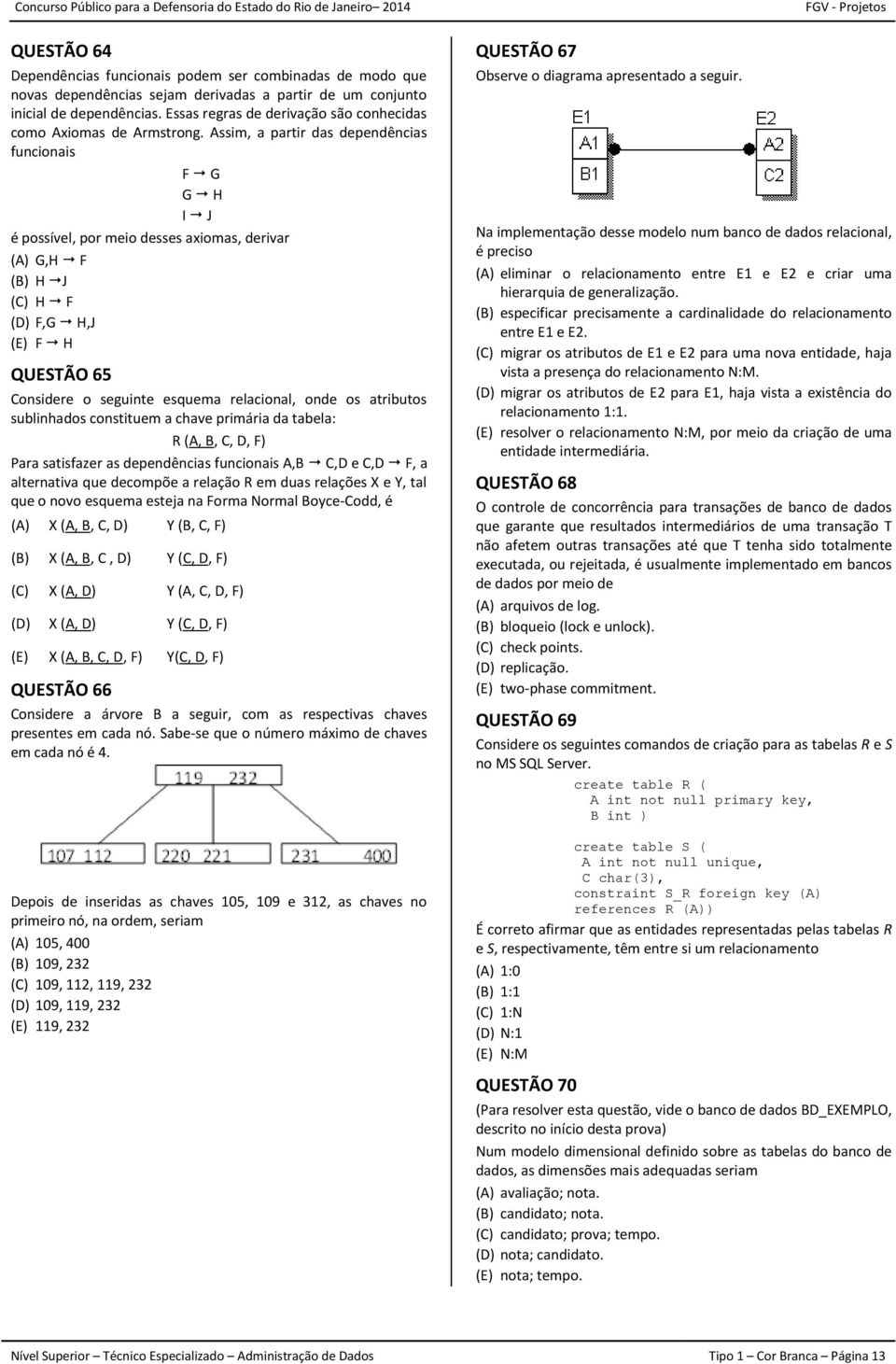 Assim, a partir das dependências funcionais F G G H I J é possível, por meio desses axiomas, derivar G,H F H J H F F,G H,J F H QUESTÃO 65 Considere o seguinte esquema relacional, onde os atributos