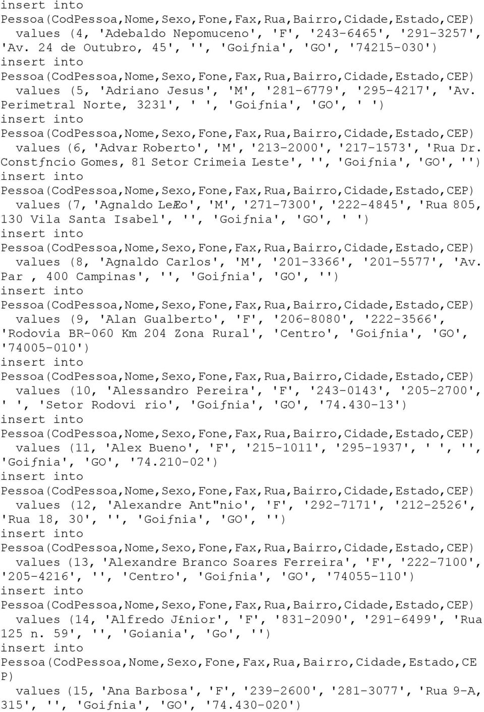 Constƒncio Gomes, 81 Setor Crimeia Leste', '', 'Goiƒnia', '', '' values (7, 'Agnaldo LeÆo', 'M', '271-7300', '222-4845', 'Rua 805, 130 Vila Santa Isabel', '', 'Goiƒnia', '', ' ' values (8, 'Agnaldo