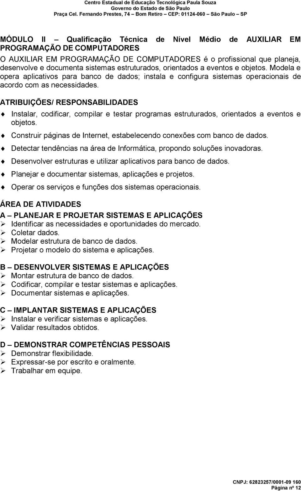 ATRIBUIÇÕES/ RESPONSABILIDADES Instalar, codificar, compilar e testar programas estruturados, orientados a eventos e objetos. Construir páginas de Internet, estabelecendo conexões com banco de dados.