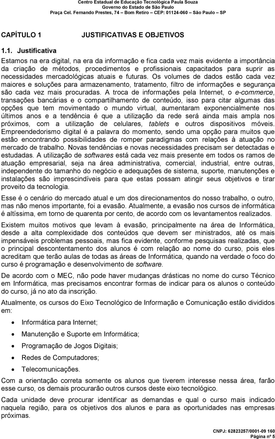 1. Justificativa Estamos na era digital, na era da informação e fica cada vez mais evidente a importância da criação de métodos, procedimentos e profissionais capacitados para suprir as necessidades