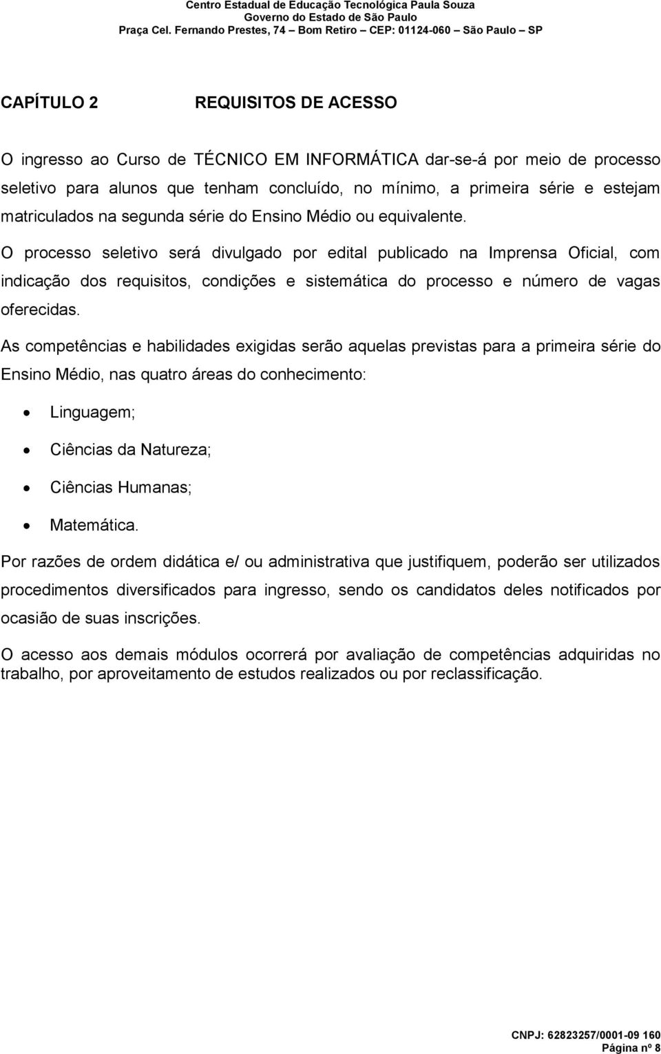 O processo seletivo será divulgado por edital publicado na Imprensa Oficial, com indicação dos requisitos, condições e sistemática do processo e número de vagas oferecidas.