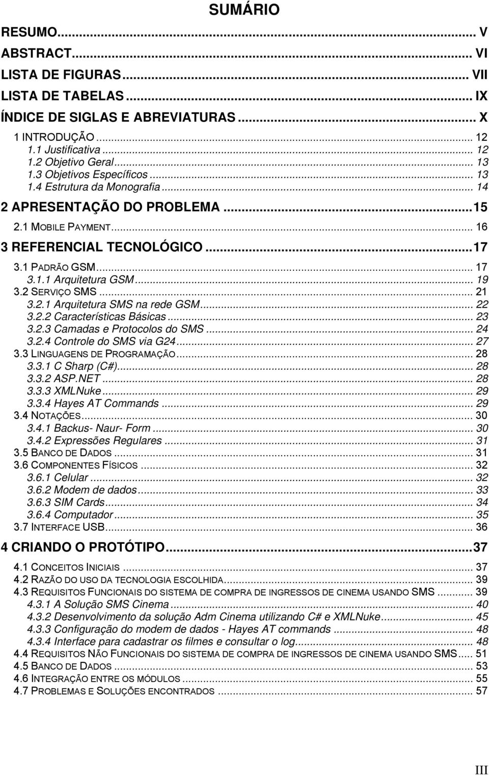 .. 19 3.2 SERVIÇO SMS... 21 3.2.1 Arquitetura SMS na rede GSM... 22 3.2.2 Características Básicas... 23 3.2.3 Camadas e Protocolos do SMS... 24 3.2.4 Controle do SMS via G24... 27 3.