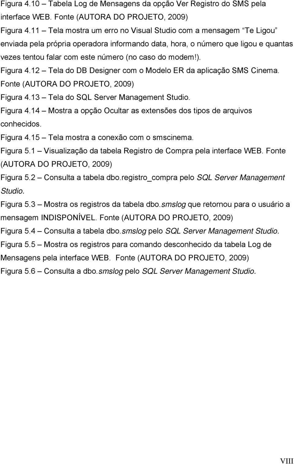 ). Figura 4.12 Tela do DB Designer com o Modelo ER da aplicação SMS Cinema. Fonte (AUTORA DO PROJETO, 2009) Figura 4.13 Tela do SQL Server Management Studio. Figura 4.14 Mostra a opção Ocultar as extensões dos tipos de arquivos conhecidos.