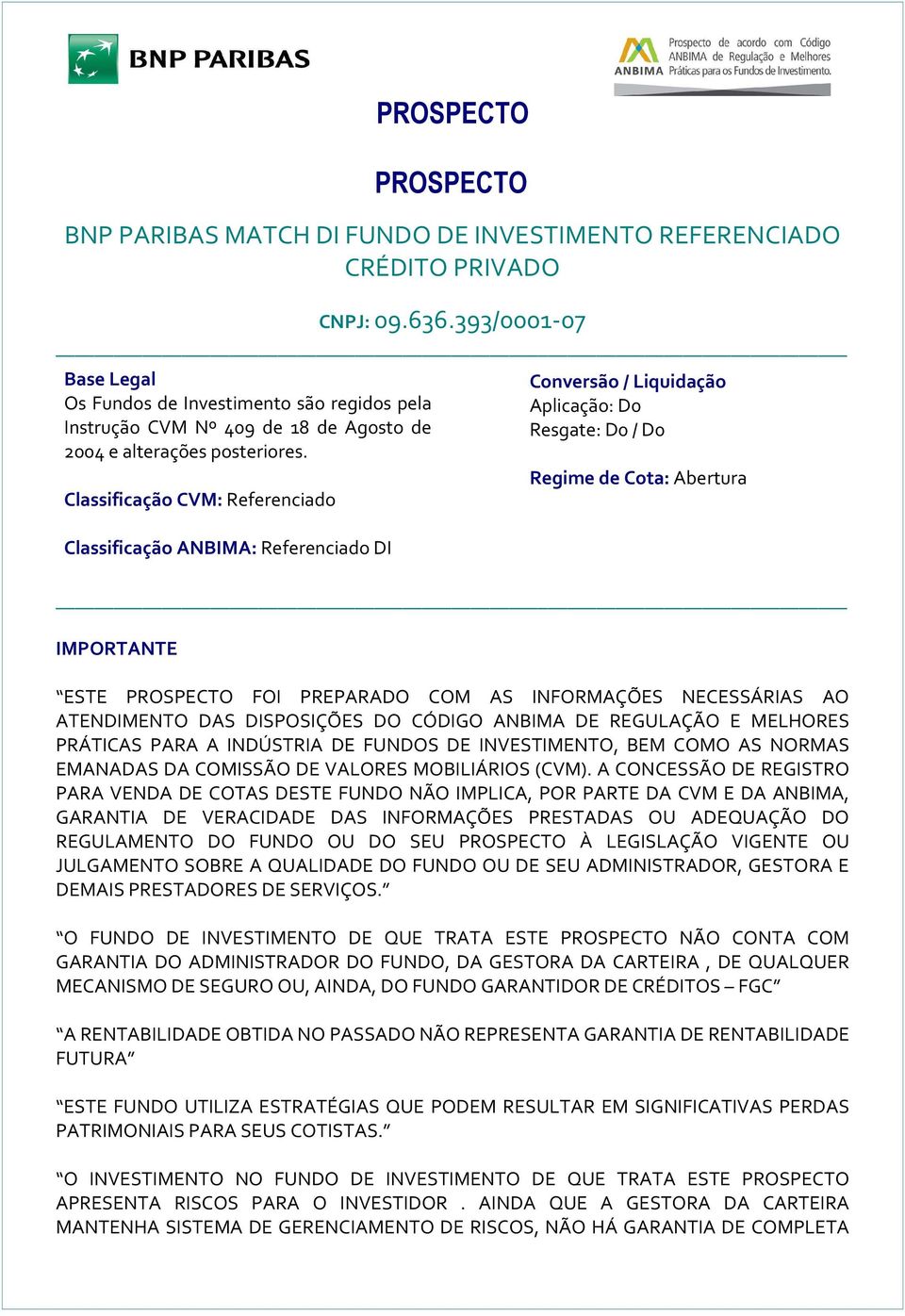 Classificação CVM: Referenciado Classificação ANBIMA: Referenciado DI IMPORTANTE PROSPECTO Conversão / Liquidação Aplicação: D0 Resgate: D0 / D0 Regime de Cota: Abertura ESTE PROSPECTO FOI PREPARADO