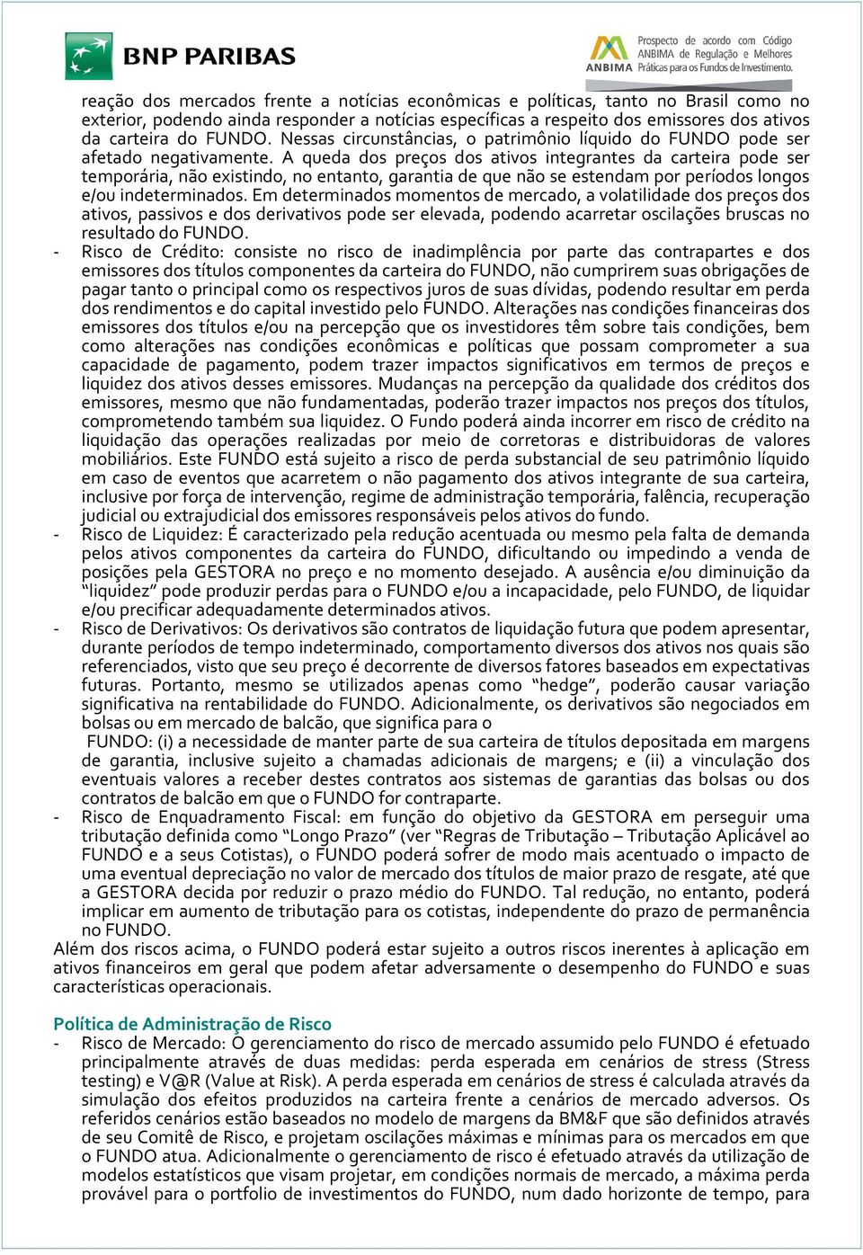 A queda dos preços dos ativos integrantes da carteira pode ser temporária, não existindo, no entanto, garantia de que não se estendam por períodos longos e/ou indeterminados.