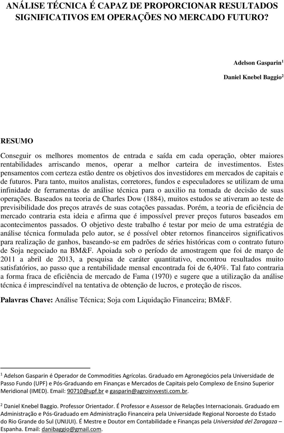 investimentos. Estes pensamentos com certeza estão dentre os objetivos dos investidores em mercados de capitais e de futuros.