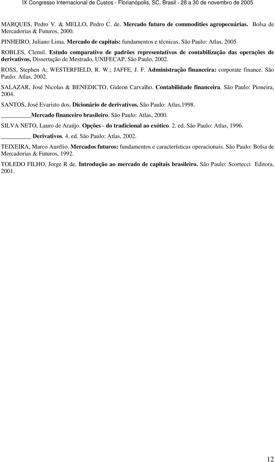 ROSS, Stephen A; WESTERFIELD, R. W.; JAFFE, J. F. Administração financeira: corporate finance. São Paulo: Atlas, 2002. SALAZAR, José Nicolas & BENEDICTO, Gideon Carvalho. Contabilidade financeira.