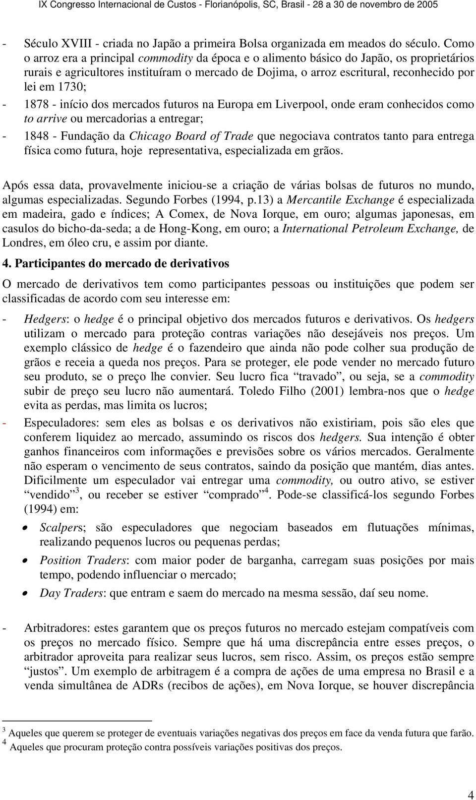 - 1878 - início dos mercados futuros na Europa em Liverpool, onde eram conhecidos como to arrive ou mercadorias a entregar; - 1848 - Fundação da Chicago Board of Trade que negociava contratos tanto