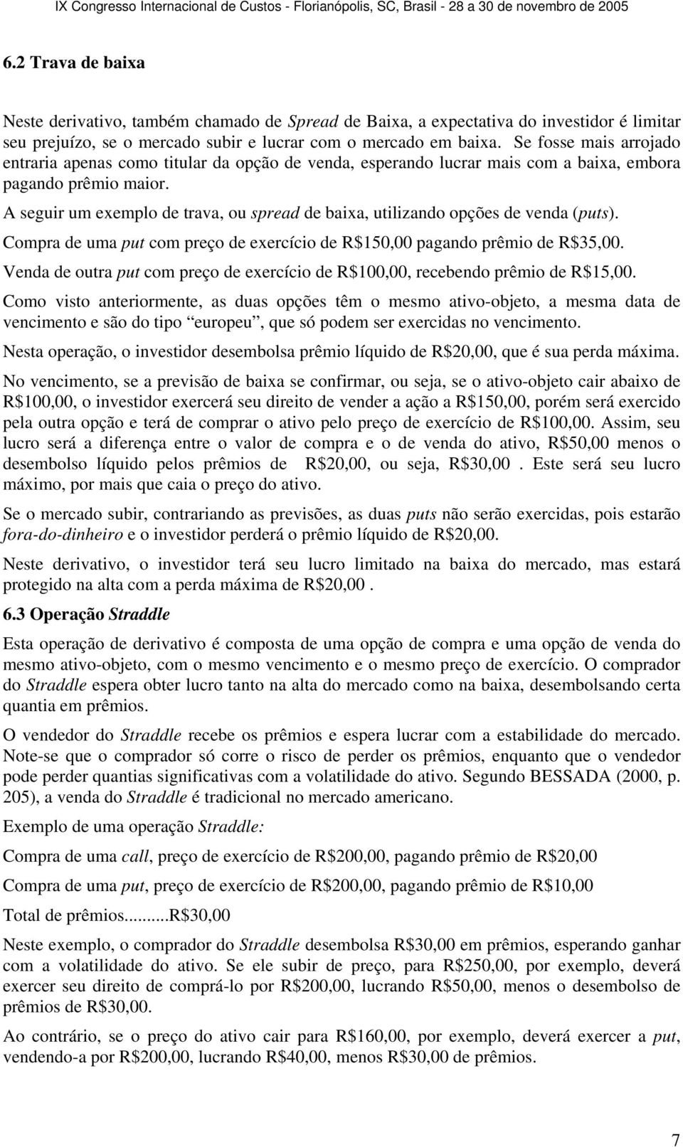 A seguir um exemplo de trava, ou spread de baixa, utilizando opções de venda (puts). Compra de uma put com preço de exercício de R$150,00 pagando prêmio de R$35,00.