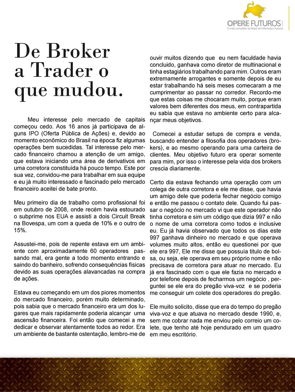 Este por sua vez, convidou-me para trabalhar em sua equipe e eu já muito interessado e fascinado pelo mercado em outubro de 2008, onde recém havia estourado o subprime nos EUA e assisti a dois