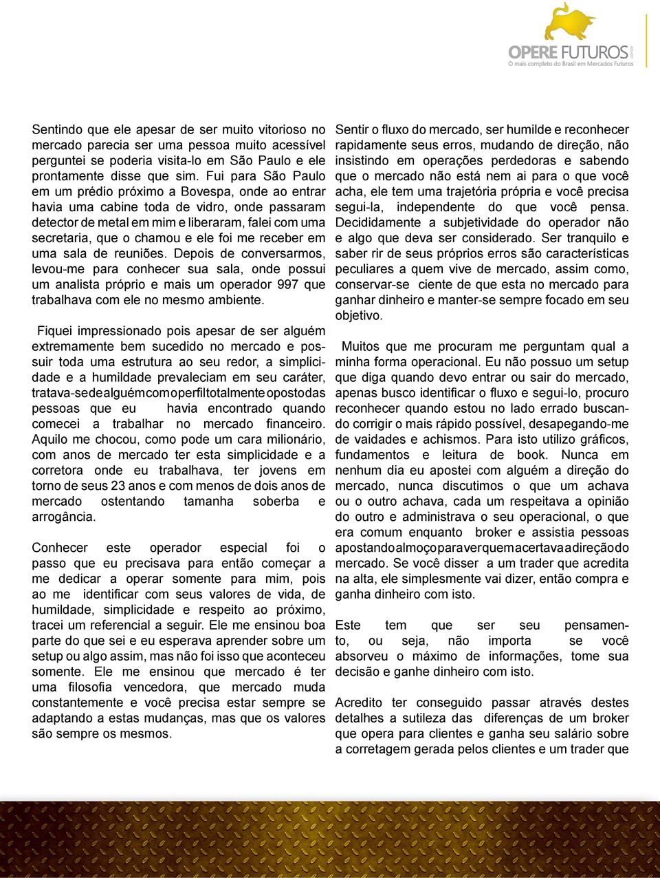 me receber em uma sala de reuniões. Depois de conversarmos, levou-me para conhecer sua sala, onde possui um analista próprio e mais um operador 997 que trabalhava com ele no mesmo ambiente.