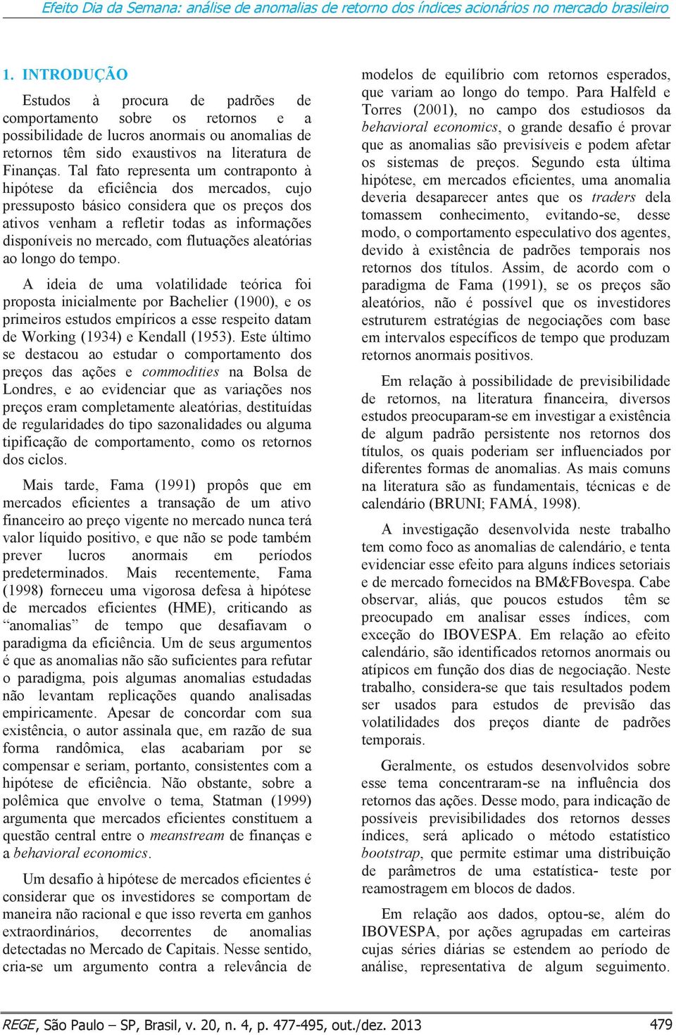 Tal fato representa um contraponto à hipótese da eficiência dos mercados, cujo pressuposto básico considera que os preços dos ativos venham a refletir todas as informações disponíveis no mercado, com