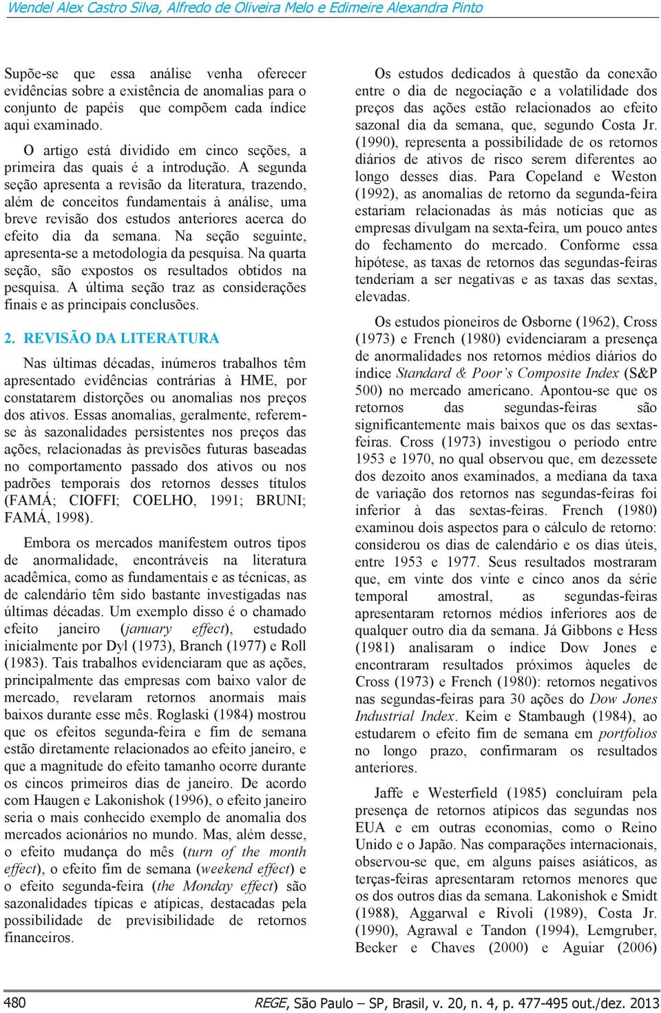 A segunda seção apresenta a revisão da literatura, trazendo, além de conceitos fundamentais à análise, uma breve revisão dos estudos anteriores acerca do efeito dia da semana.