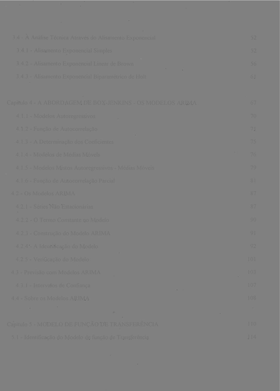 2 - Os Modelos ARIMA 4.2.1 - Séries Não Estacionárias 4.2.2 - O Termo Constante no Modelo 4.2.3 - Construção do Modelo ARIMA 4.2.4 - A Identificação do Modelo 4.2.5 - Verificação do Modelo 4.