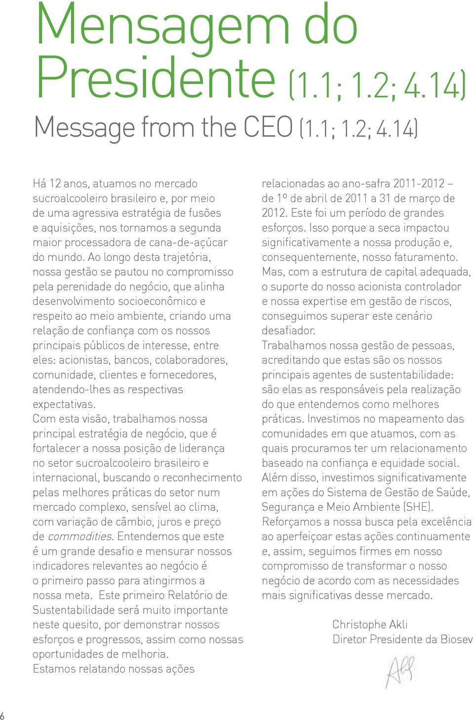 14) Há 12 anos, atuamos no mercado sucroalcooleiro brasileiro e, por meio de uma agressiva estratégia de fusões e aquisições, nos tornamos a segunda maior processadora de cana-de-açúcar do mundo.