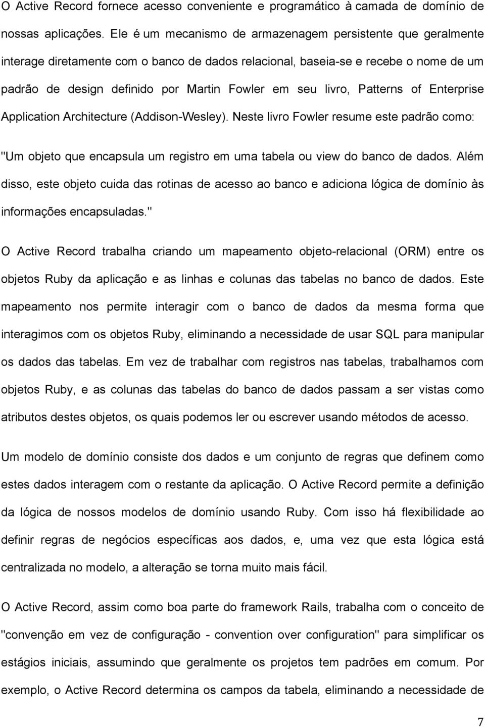 livro, Patterns of Enterprise Application Architecture (Addison-Wesley). Neste livro Fowler resume este padrão como: "Um objeto que encapsula um registro em uma tabela ou view do banco de dados.