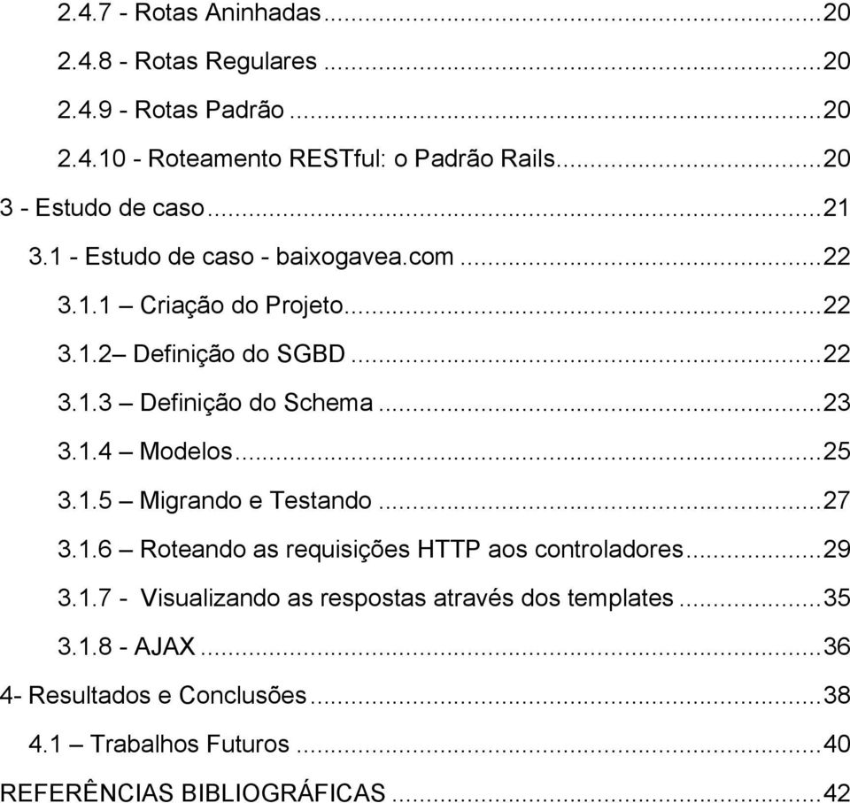..23 3.1.4 Modelos...25 3.1.5 Migrando e Testando...27 3.1.6 Roteando as requisições HTTP aos controladores...29 3.1.7 - Visualizando as respostas através dos templates.