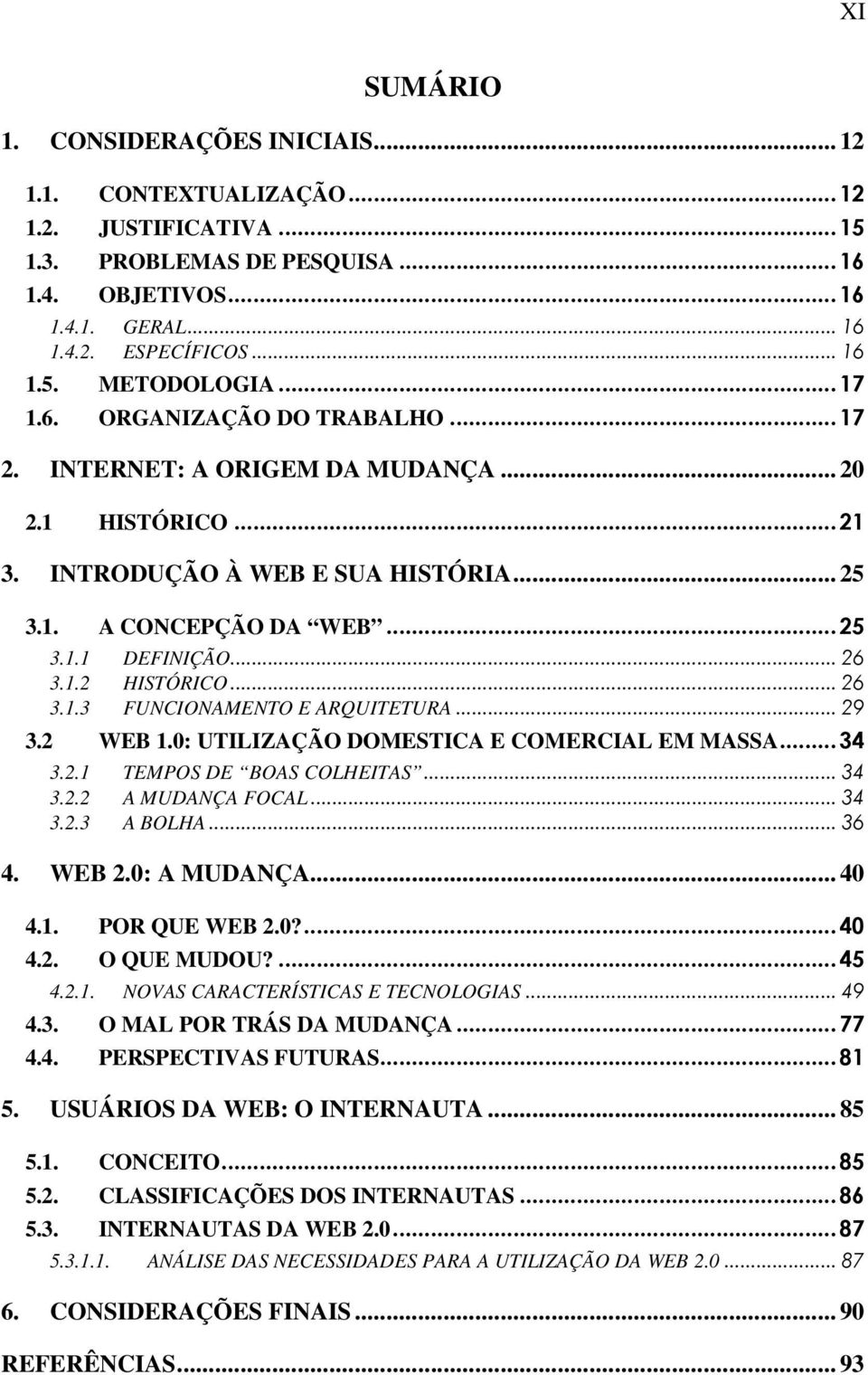 ..26 3.1.3 FUNCIONAMENTO E ARQUITETURA...29 3.2 WEB 1.0: UTILIZAÇÃO DOMESTICA E COMERCIAL EM MASSA...34 3.2.1 TEMPOS DE BOAS COLHEITAS...34 3.2.2 A MUDANÇA FOCAL...34 3.2.3 A BOLHA...36 4. WEB 2.