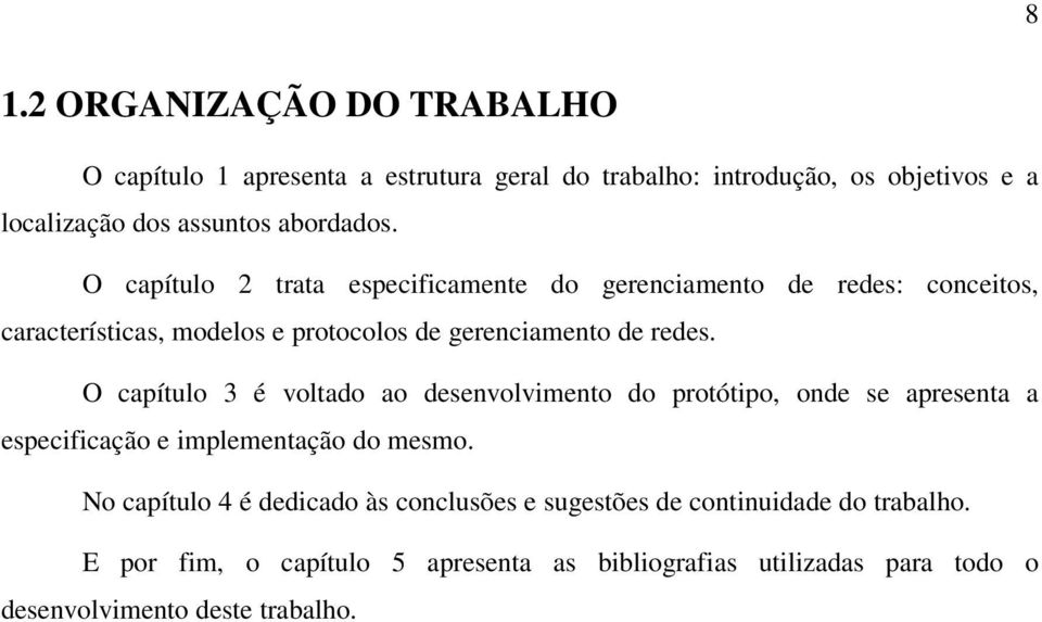 O capítulo 2 trata especificamente do gerenciamento de redes: conceitos, características, modelos e protocolos de gerenciamento de redes.