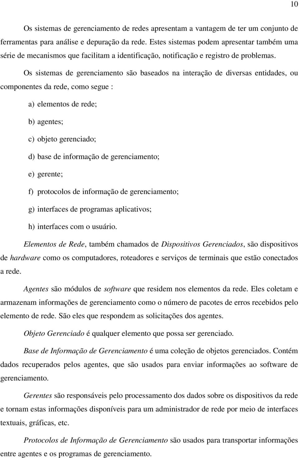 Os sistemas de gerenciamento são baseados na interação de diversas entidades, ou componentes da rede, como segue : a) elementos de rede; b) agentes; c) objeto gerenciado; d) base de informação de