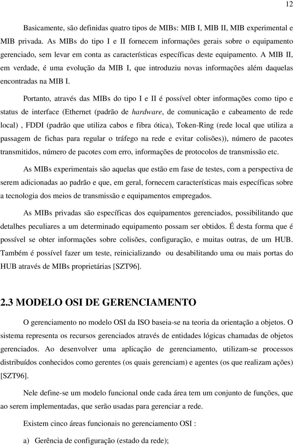 A MIB II, em verdade, é uma evolução da MIB I, que introduziu novas informações além daquelas encontradas na MIB I.