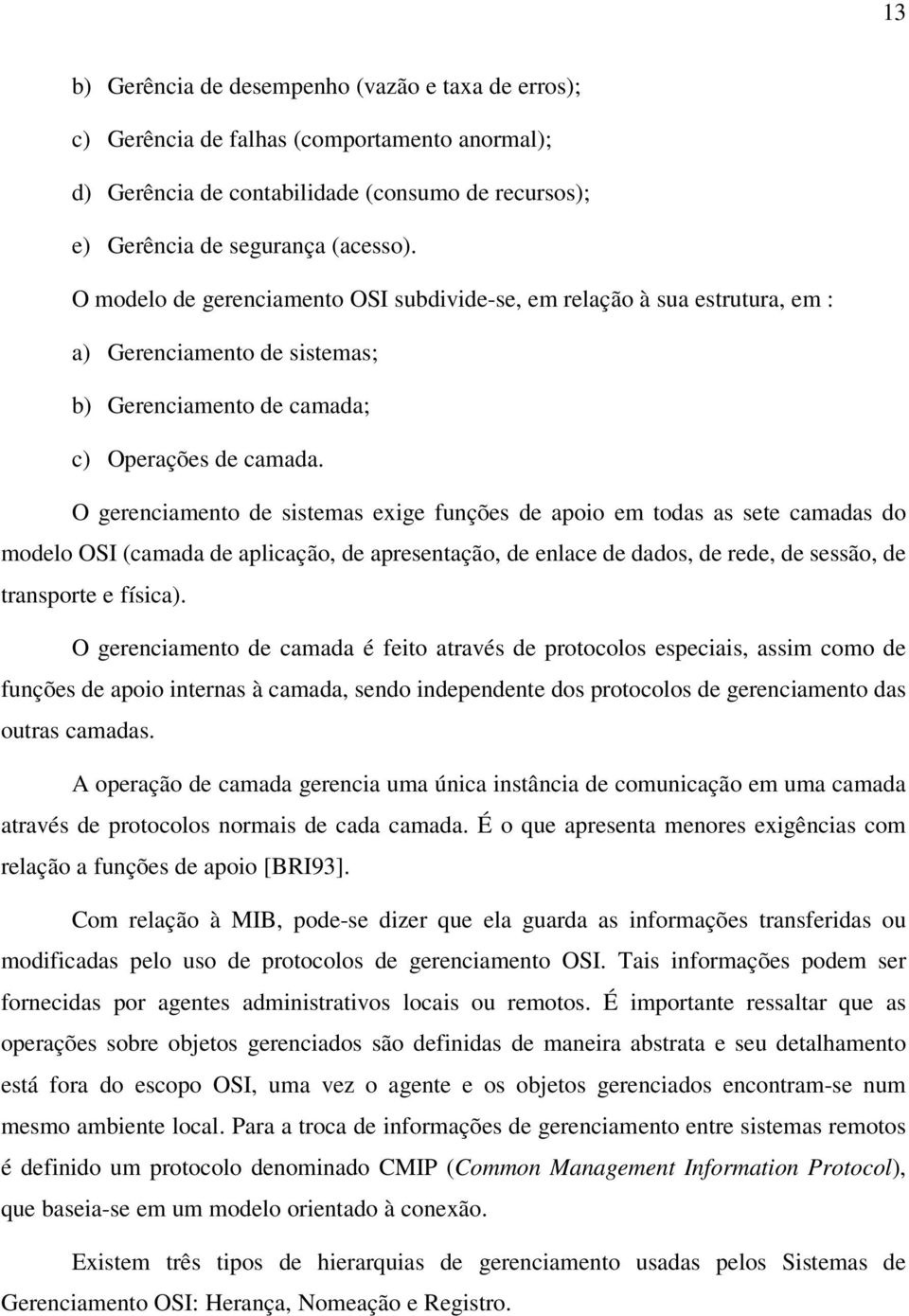 O gerenciamento de sistemas exige funções de apoio em todas as sete camadas do modelo OSI (camada de aplicação, de apresentação, de enlace de dados, de rede, de sessão, de transporte e física).