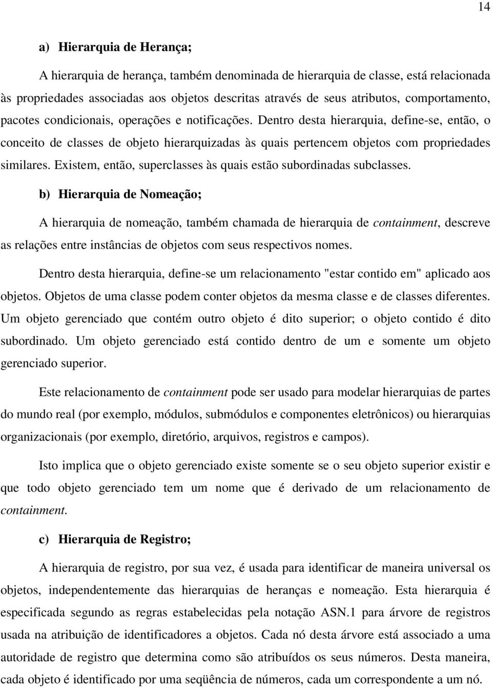 Dentro desta hierarquia, define-se, então, o conceito de classes de objeto hierarquizadas às quais pertencem objetos com propriedades similares.