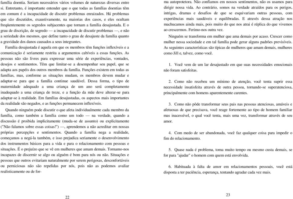 Há problemas que são discutidos, exaustivamente, na maiorias dos casos, e eles ocultam freqüentemente os segredos subjacentes que tornam a família desajustada.