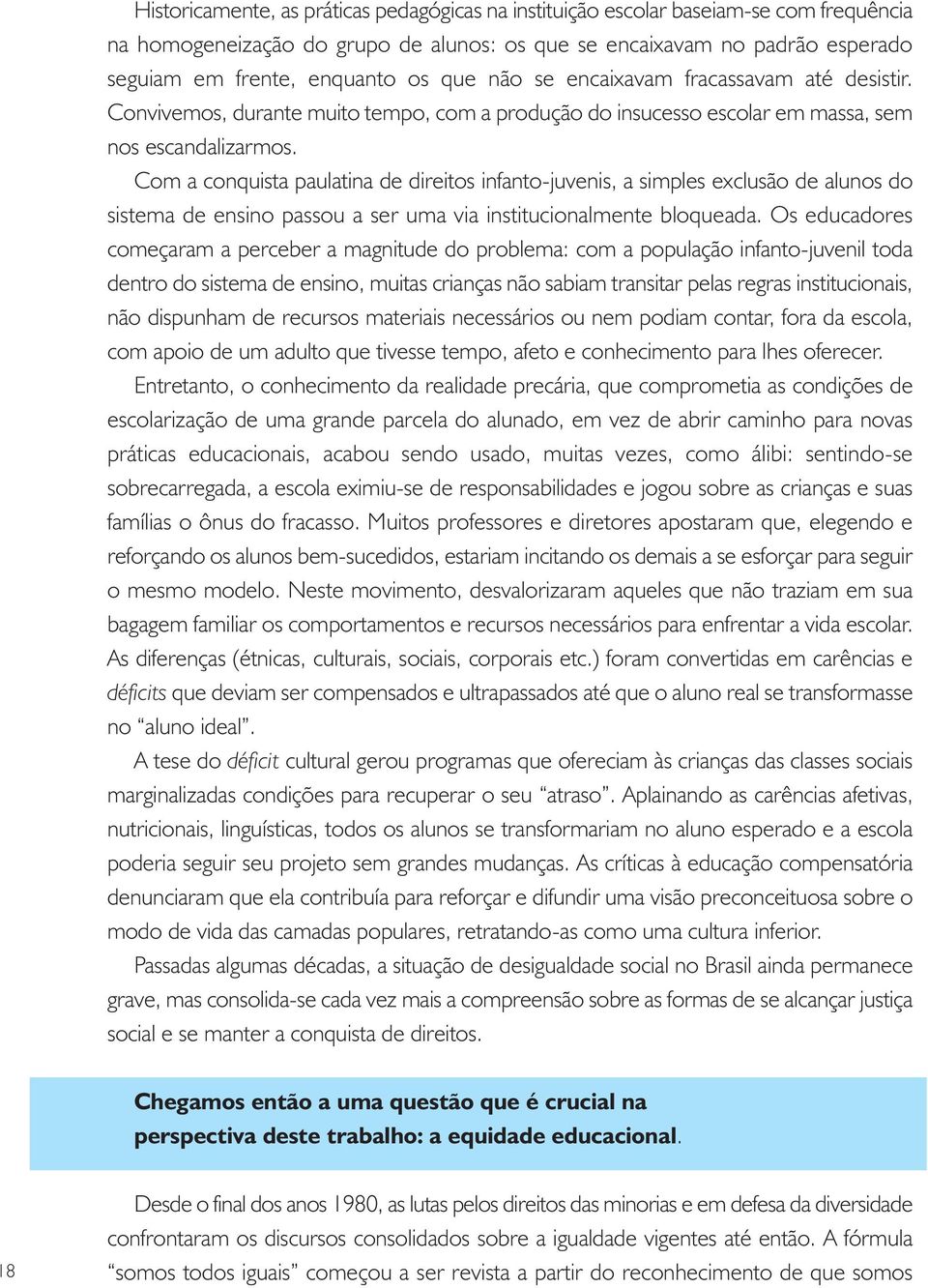 Com a conquista paulatina de direitos infanto-juvenis, a simples exclusão de alunos do sistema de ensino passou a ser uma via institucionalmente bloqueada.