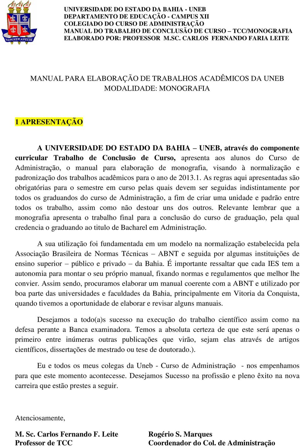 .1. As regras aqui apresentadas são obrigatórias para o semestre em curso pelas quais devem ser seguidas indistintamente por todos os graduandos do curso de Administração, a fim de criar uma unidade