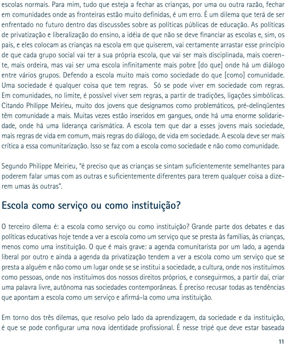 As políticas de privatização e liberalização do ensino, a idéia de que não se deve financiar as escolas e, sim, os pais, e eles colocam as crianças na escola em que quiserem, vai certamente arrastar