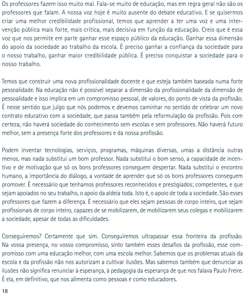 Creio que é essa voz que nos permite em parte ganhar esse espaço público da educação. Ganhar essa dimensão do apoio da sociedade ao trabalho da escola.